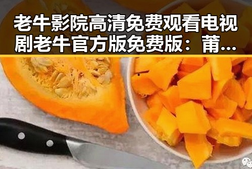 老牛影院高清免费观看电视剧老牛官方版免费版：莆田市粉丝的新宠