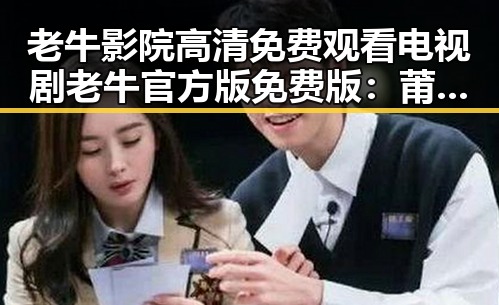 老牛影院高清免费观看电视剧老牛官方版免费版：莆田市粉丝的新宠
