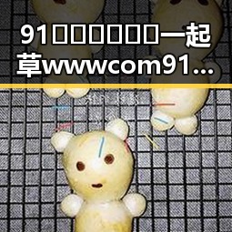 91🍆🍑🔞❌❌❌一起草wwwcom91安装包下载：详细指南