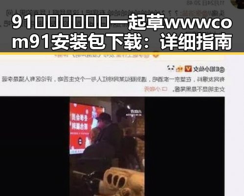 91🍆🍑🔞❌❌❌一起草wwwcom91安装包下载：详细指南