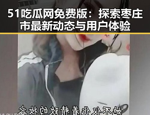 51吃瓜网免费版：探索枣庄市最新动态与用户体验