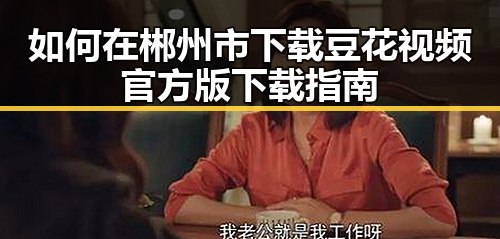 如何在郴州市下载豆花视频官方版下载指南
