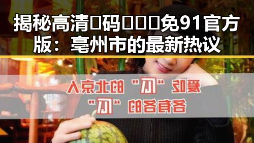 揭秘高清🈚码🔞❌♋免91官方版：亳州市的最新热议