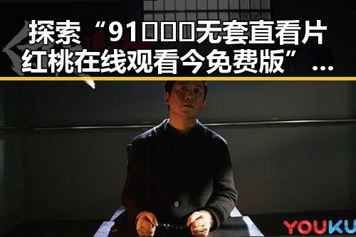 探索“91❌❌❌无套直看片红桃在线观看今免费版”的现状与发展