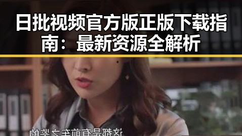 日批视频官方版正版下载指南:最新资源全解析