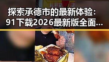 探索承德市的最新体验：91下载2026最新版全面升级