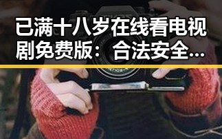 已满十八岁在线看电视剧免费版:合法安全的娱乐新选择