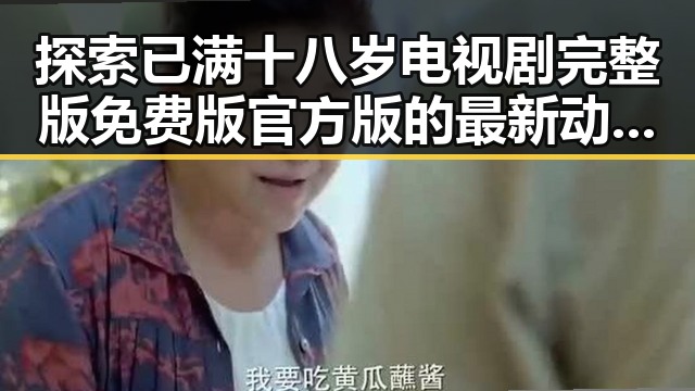 探索已满十八岁电视剧完整版免费版官方版的最新动态与精彩内容