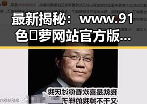 最新揭秘：www.91色😍萝网站官方版引领临沧市成人内容新风尚
