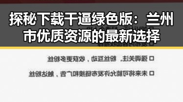 探秘下载干逼绿色版:兰州市优质资源的最新选择