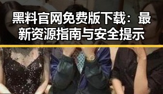 黑料 官网免费版下载：最新资源指南与安全提示