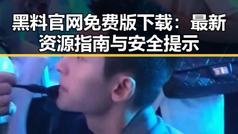 黑料 官网免费版下载：最新资源指南与安全提示