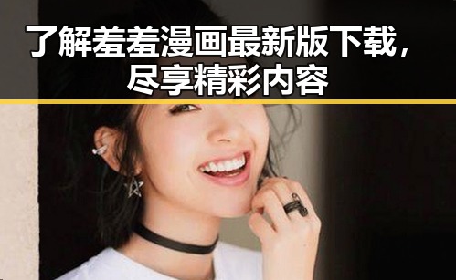 了解羞羞漫画最新版下载，尽享精彩内容