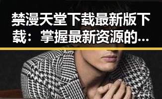 禁漫天堂下载最新版下载：掌握最新资源的便捷指南