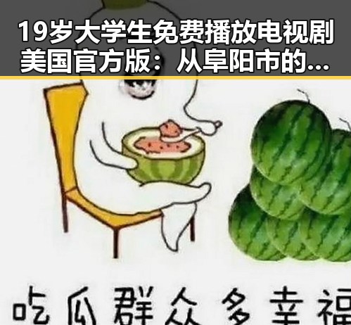 19岁大学生免费播放电视剧美国官方版：从阜阳市的年轻人到网络热点