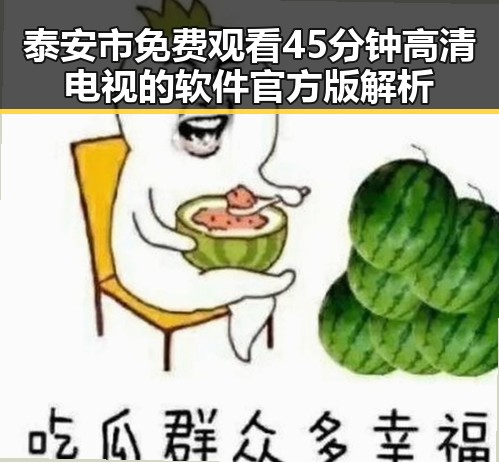 泰安市 免费观看45分钟高清电视的软件官方版解析