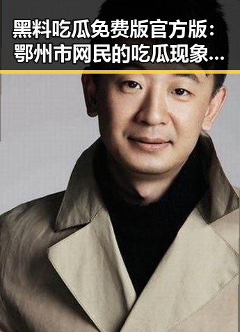 黑料吃瓜免费版官方版:鄂州市网民的吃瓜现象分析