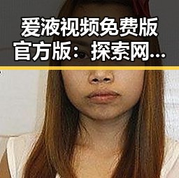 爱液视频免费版官方版：探索网络娱乐新潮流