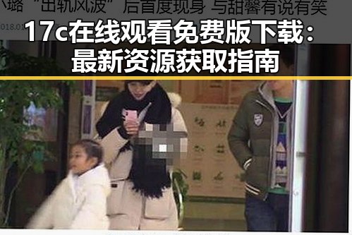 17c在线观看免费版下载：最新资源获取指南