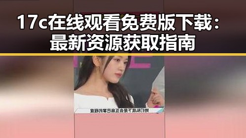 17c在线观看免费版下载：最新资源获取指南