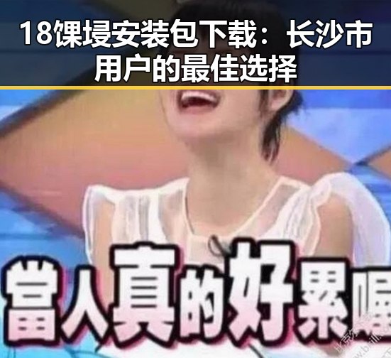18馃埐安装包下载：长沙市用户的最佳选择