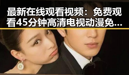 最新在线观看视频：免费观看45分钟高清电视动漫免费版下载指南