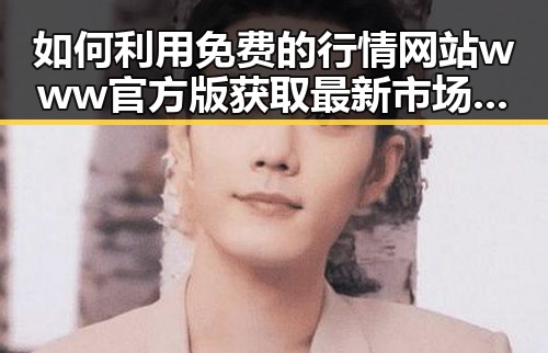 如何利用免费的行情网站www官方版获取最新市场信息