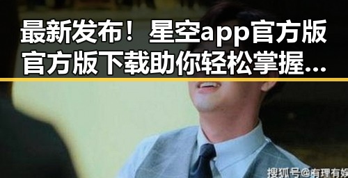 最新发布！星空app官方版官方版下载助你轻松掌握明星动态