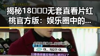 揭秘18❌❌❌无套直看片红桃官方版:娱乐圈中的新热潮