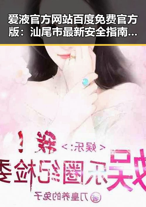 爱液官方网站百度免费官方版：汕尾市最新安全指南解析