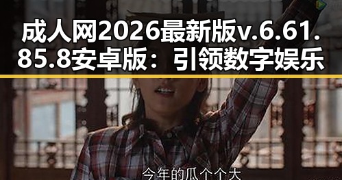 成人网2026最新版v.6.61.85.8 安卓版：引领数字娱乐新体验