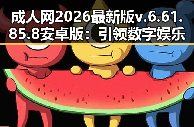 成人网2026最新版v.6.61.85.8 安卓版：引领数字娱乐新体验