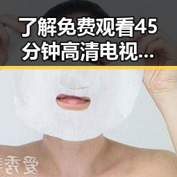 了解 免费观看45分钟高清电视的软件免费版，轻松畅享高质量影视体验