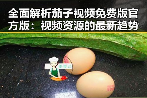 全面解析茄子视频免费版官方版：视频资源的最新趋势