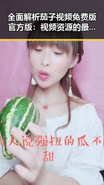 全面解析茄子视频免费版官方版：视频资源的最新趋势