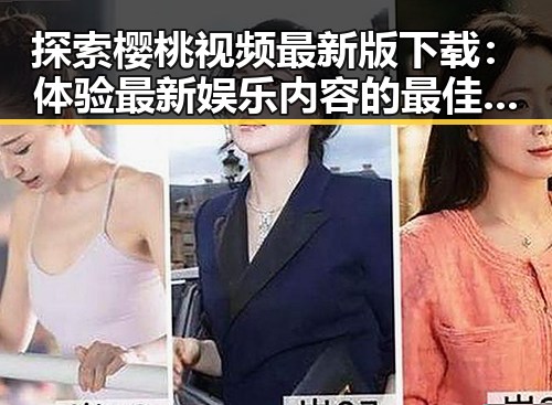 探索樱桃视频最新版下载：体验最新娱乐内容的最佳选择