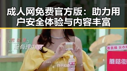 成人网免费官方版：助力用户安全体验与内容丰富