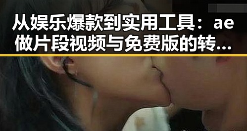 从娱乐爆款到实用工具:ae做片段视频与免费版的转变与现状