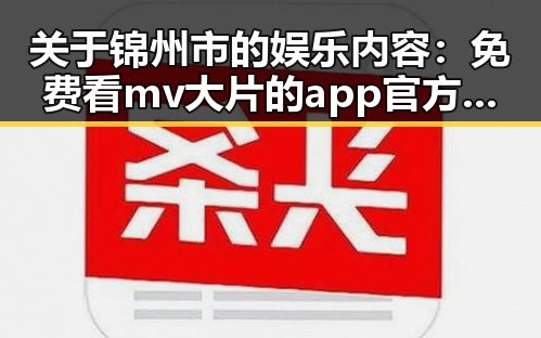 关于锦州市的娱乐内容：免费看mv大片的app官方版下载