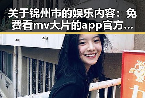 关于锦州市的娱乐内容：免费看mv大片的app官方版下载