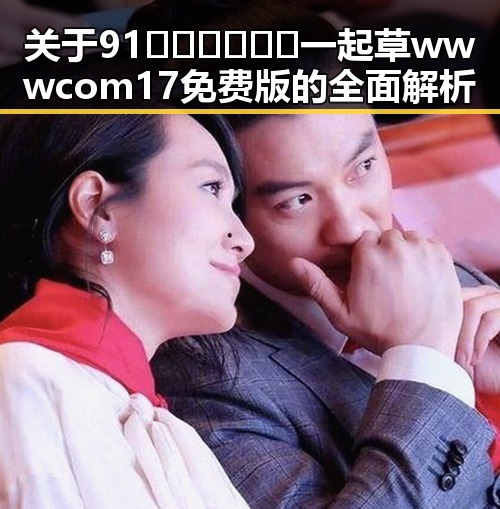 关于91🍆🍑🔞❌❌❌一起草wwwcom17免费版的全面解析