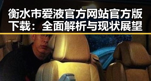 衡水市爱液官方网站官方版下载:全面解析与现状展望