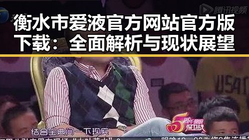 衡水市爱液官方网站官方版下载:全面解析与现状展望