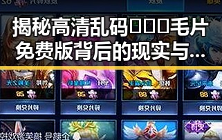 揭秘高清乱码🔞❌♋毛片免费版背后的现实与争议
