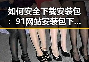 如何安全下载安装包：91网站安装包下载指南