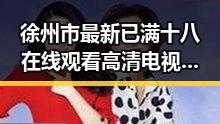 徐州市最新已满十八在线观看高清电视剧推荐官方版正版下载指南