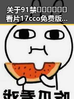 关于91禁🍆🍑🔞❌❌❌看片17cco免费版的讨论与分析