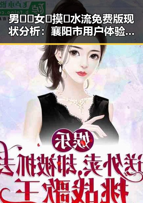 男🍌❌女🍑摸🐻水流免费版现状分析:襄阳市用户体验持续提升