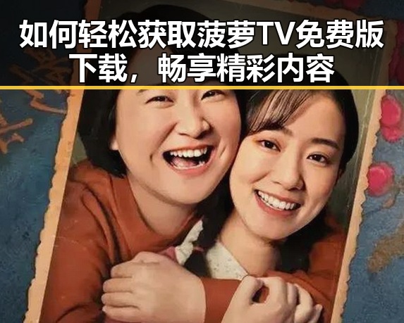 如何轻松获取菠萝TV免费版下载，畅享精彩内容