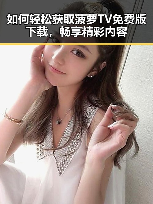 如何轻松获取菠萝TV免费版下载，畅享精彩内容